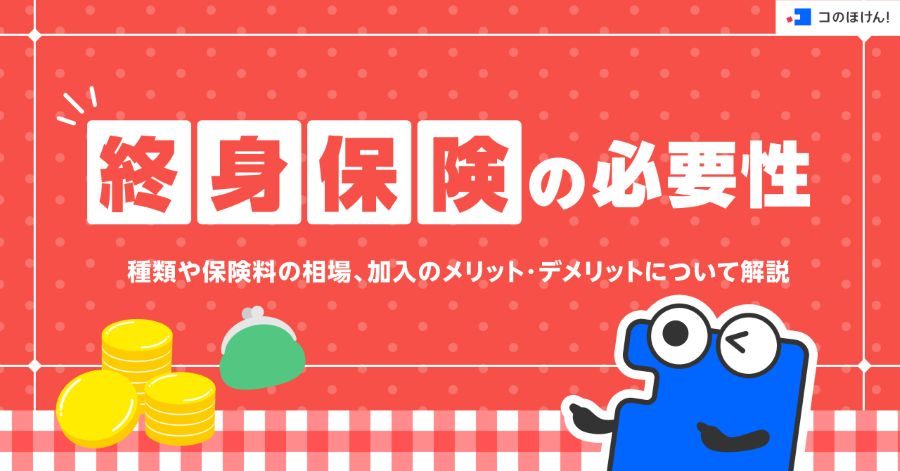 終身保険の必要性・種類や保険料の相場、加入のメリット・デメリットについて解説