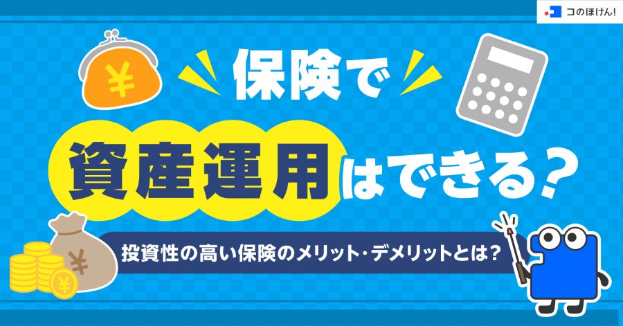 保険で資産運用はできる？投資性の高い保険のメリット・デメリットとは？