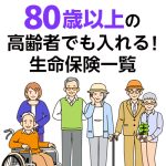 【2024年最新】80歳以上の高齢者でも入れる！生命保険一覧