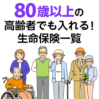 【2022年最新】80歳以上の高齢者でも入れる！生命保険一覧